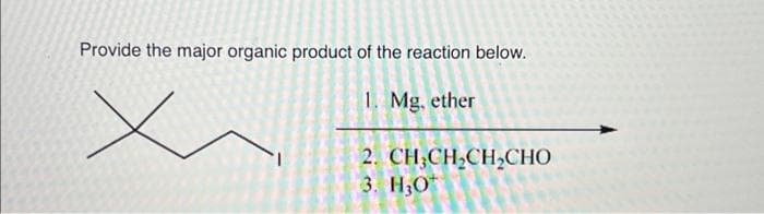 Provide the major organic product of the reaction below.
1. Mg, ether
x
2. CH,CH,CH,CHO
3. H30