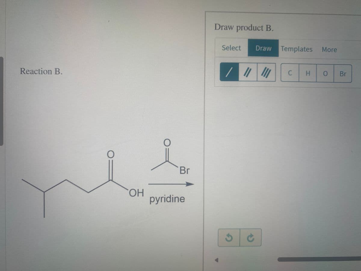 Reaction B.
O
OH
Br
pyridine
Draw product B.
Select Draw Templates More
/ ||||||
S
G
C
H O
Br