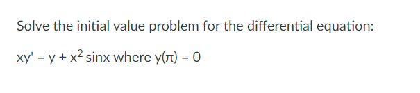 Solve the initial value problem for the differential equation:
xy' = y + x2 sinx where y(t) = 0

