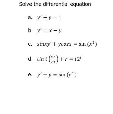 Solve the differential equation
а. у' + у %3 1
b. y' = x – y
С. sinxy' + yсosx %3D sin (x?)
d. tln t ()
+r = t2*
е. у' + у %— sin (e*)
