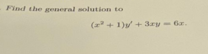 Find the general solution to
(x²+1)y' + 3xy = 6x.