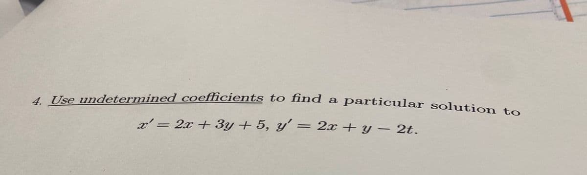 4. Use undetermined coefficients to find a
particular solution to
x=2x+3y+5, y' = 2x + y = 2t.