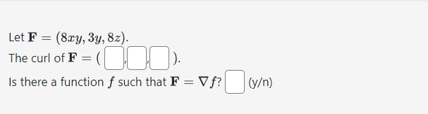 Let F (8xy, 3y, 8z).
=
The curl of F = (000).
Is there a function f such that F = V f? ☐ (y/
(y/n)