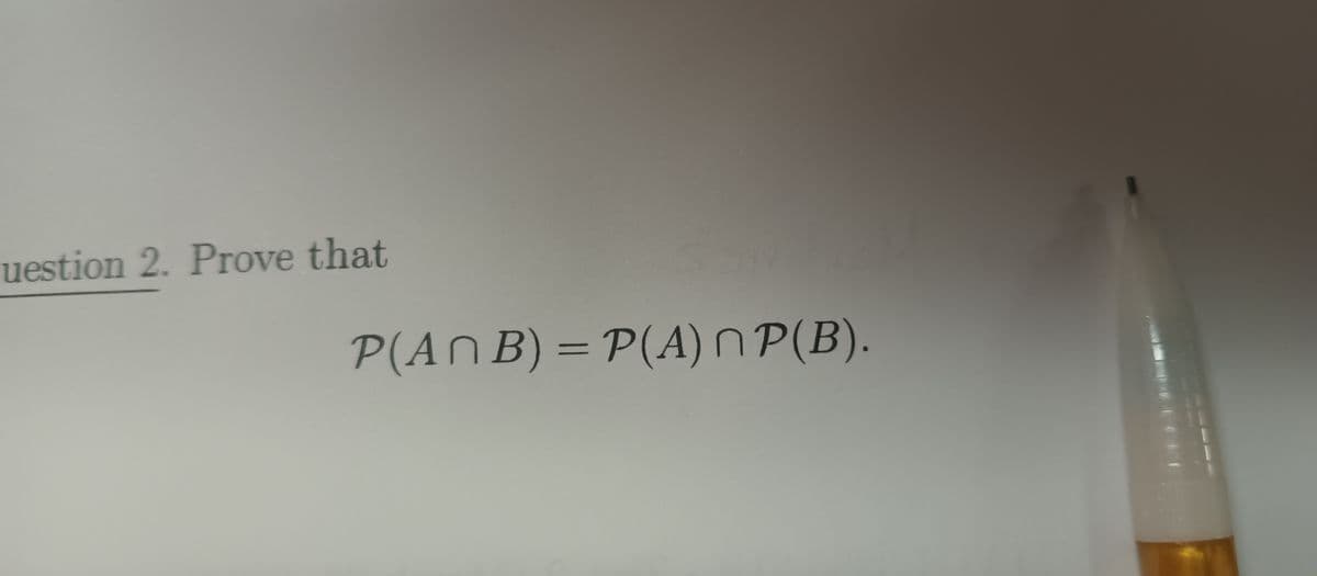 uestion 2. Prove that
P(ANB) = P(A) ΜP(B).