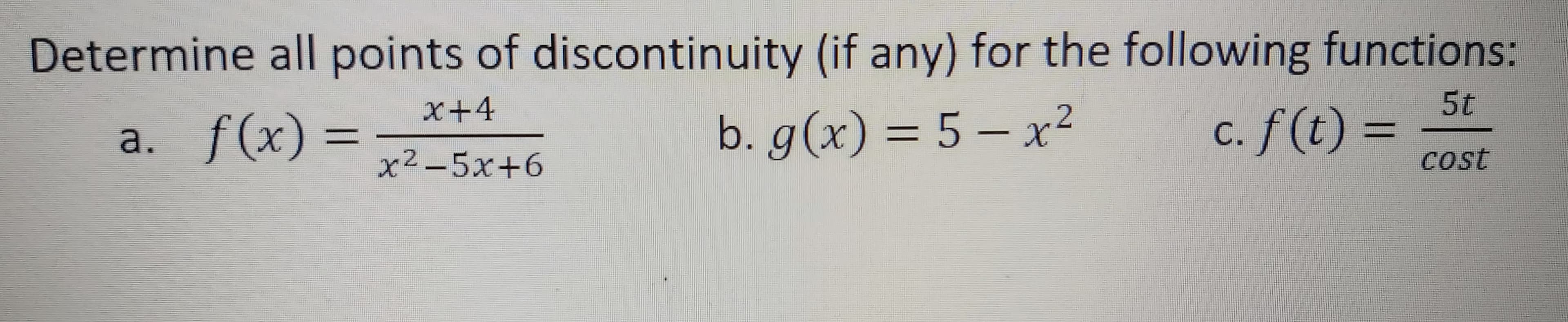 Determine all points of discontinuity (if any) for the following functions:
5t
x+4
a. f(x) =
b. g(x) = 5 – x?
c. f(t) =
x²-5x+6
Cost
