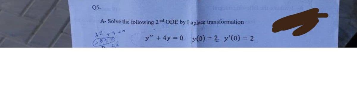 Q5-1
A-Solve the following 2nd ODE by Laplace transformation ex
12 +4-0
213
y" + 4y = 0. y(0) = 2. y'(0) = 2
Ge