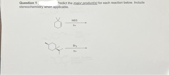 Question 1 (
Predict the major product(s) for each reaction below. Include
stereochemistry when applicable.
8-
NBS
hv .
Br₂
hv