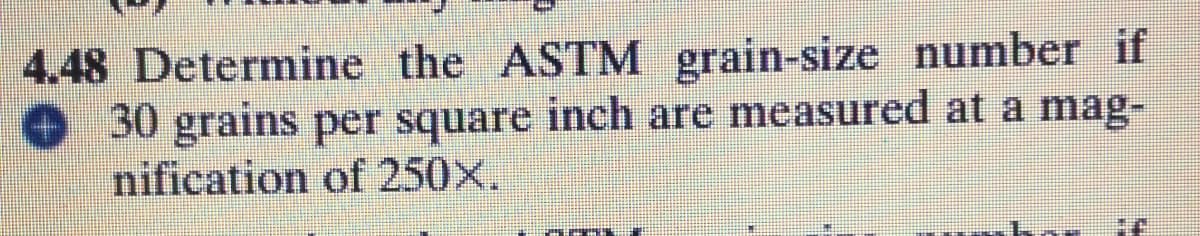 4.48 Determine the ASTM grain-size number if
30 grains per square inch are measured at a mag-
nification of 250X.
