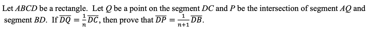 Let ABCD be a rectangle. Let Q be a point on the segment DC and P be the intersection of segment AQ and
1
-DB.
segment BD. If DQ = DC, then prove that DP ==
n+1
n