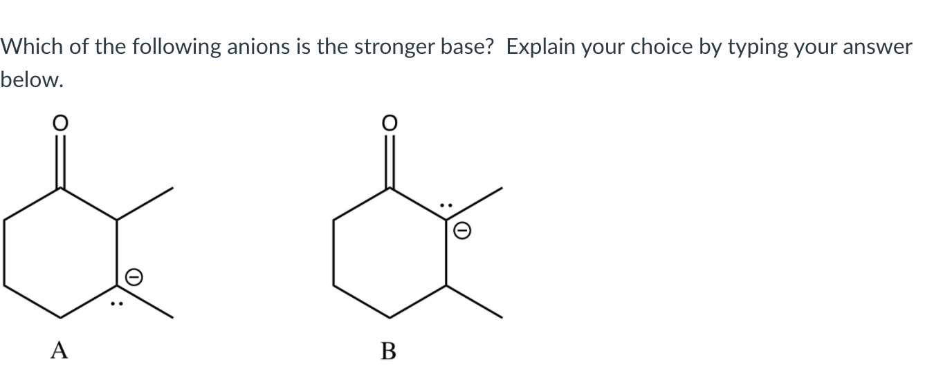 Which of the following anions is the stronger base? Explain your choice by typing your answer
below.
A
В
