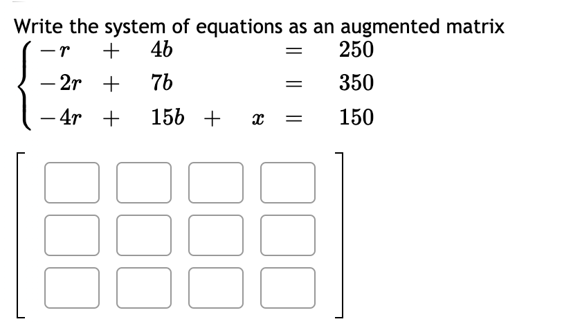 Write the system of equations as an augmented matrix
-r
4b
250
- 2r +
7b
350
-
- 4r +
156 +
150
-
||

