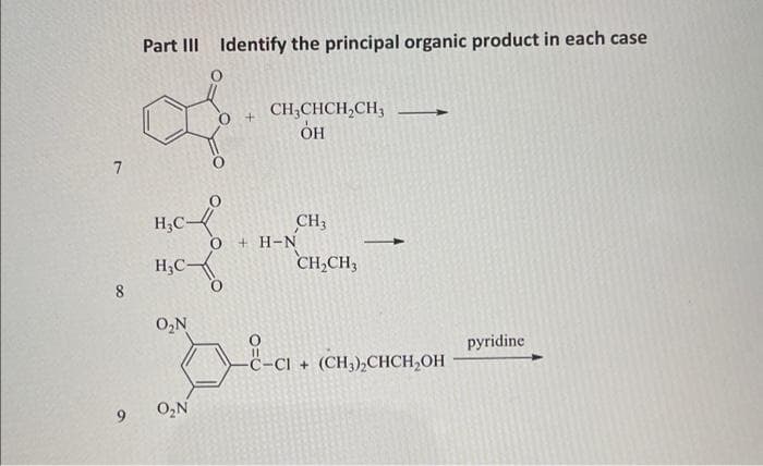 Part II Identify the principal organic product in each case
CH,CHCH,CH,
он
7
H;C-
CH3
+ H-N
>
H;C-
CH,CH,
8.
O,N
pyridine
(CH),CHCH,OH
9.
O,N
