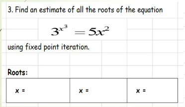 3. Find an estimate of all the roots of the equation
3 = 5x
using fixed point iteration.
Roots:
X =
X =
X =
