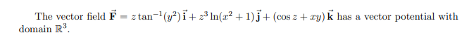 The vector field F
domain R.
z tan-(y?) i+ 23 In(x² + 1) j + (cos z + ry) k has a vector potential with
