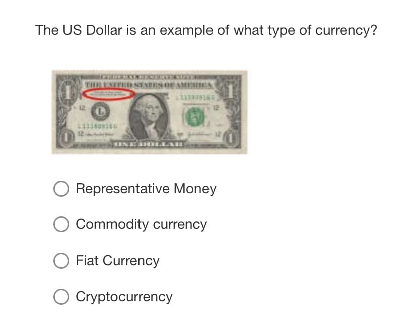 The US Dollar is an example of what type of currency?
M IK C
THE ENEPER STNERS OF AMERIIN
12
12
12
KINEHOLLAH
Representative Money
Commodity currency
O Fiat Currency
Cryptocurrency
