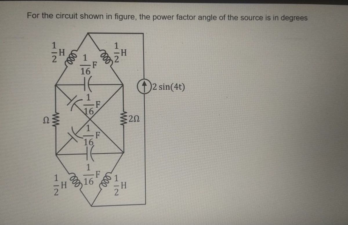 For the circuit shown in figure, the power factor angle of the source is in degrees
H:
2 1
16
2 sin(4t)
16
Ω
20
16
16
112
