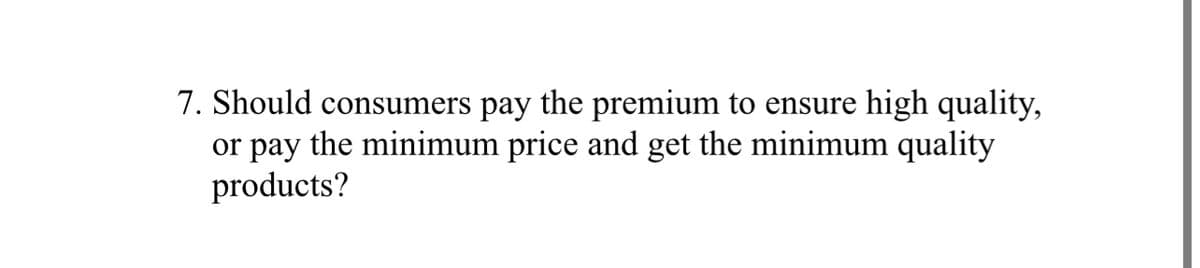 7. Should consumers pay the premium to ensure high quality,
or pay the minimum price and get the minimum quality
products?
