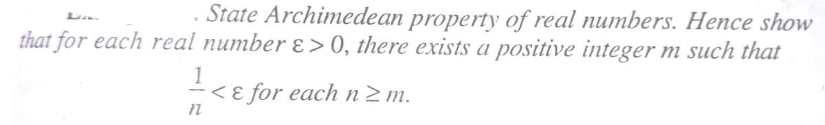 State Archimedean property of real numbers. Hence show
that for each real number ɛ >0, there exists a positive integer m such that
-<ɛ for each n2m.
