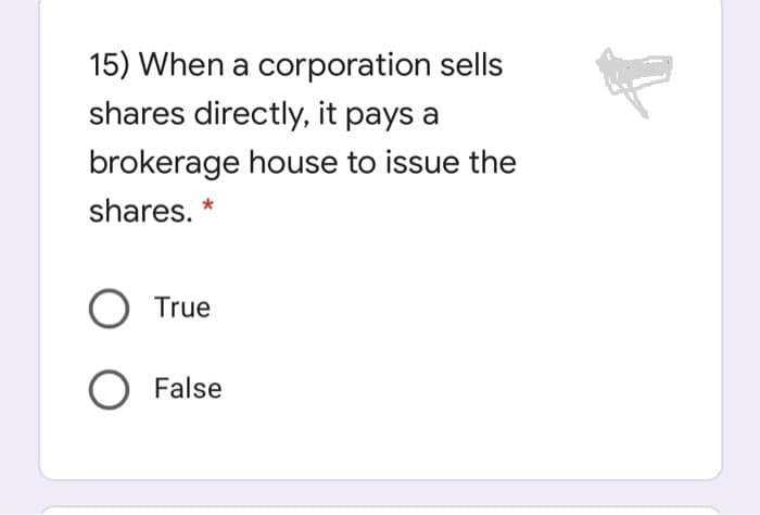 15) When a corporation sells
shares directly, it pays a
brokerage house to issue the
shares.
O True
O False