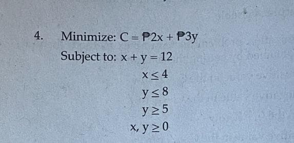4.
Minimize:
Subject to: x + y = 12
x≤4
y ≤ 8
y25
x, y 20
C = P2x + P3y