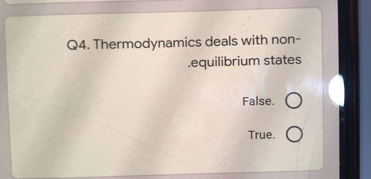 Q4. Thermodynamics deals with non-
.equilibrium states
False. O
True.

