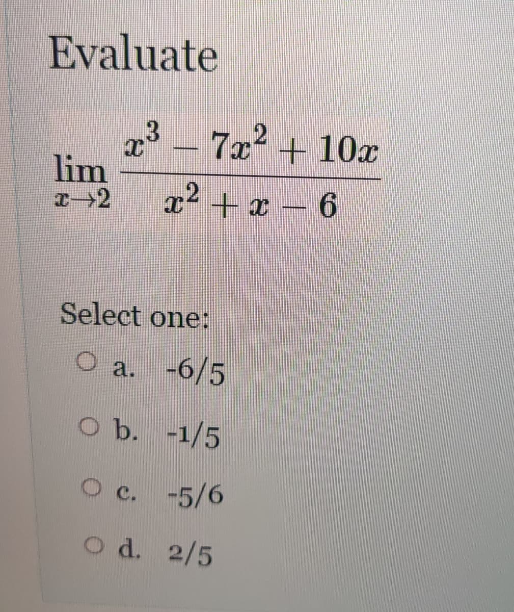 Evaluate
7x + 10x
lim
x² + r - 6
Select one:
a. -6/5
O b. -1/5
O c. -5/6
O d. 2/5
