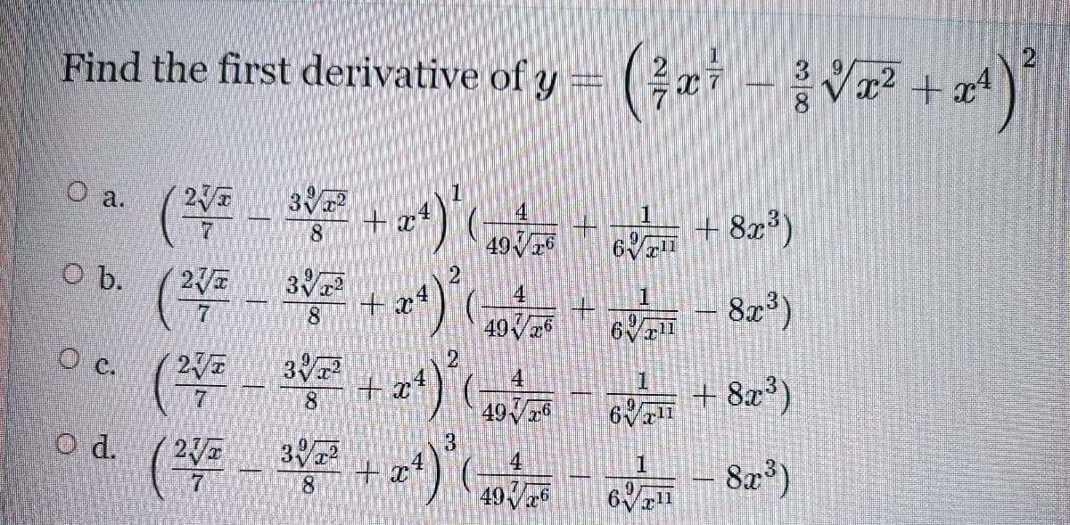 Find the first derivative of y = (ei - a + at)
(等
O a.
+ x*
+ 82*)
8
4926
O b.
3
4
+.
49V6
82*)
7.
c.
(等三
3
+ 8z*)
7.
8.
49
13
11
d (华-
(等-
2V
3
8
1
8z*)
49Va
r11
