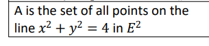A is the set of all points on the
line x² + y² = 4 in E²