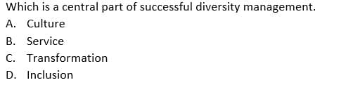 Which is a central part of successful diversity management.
A. Culture
B. Service
C. Transformation
D. Inclusion
