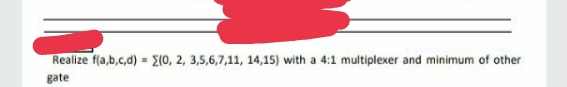 Realize f(a,b,c,d) = E(0, 2, 3,5,6,7,11, 14,15) with a 4:1 multiplexer and minimum of other
gate
