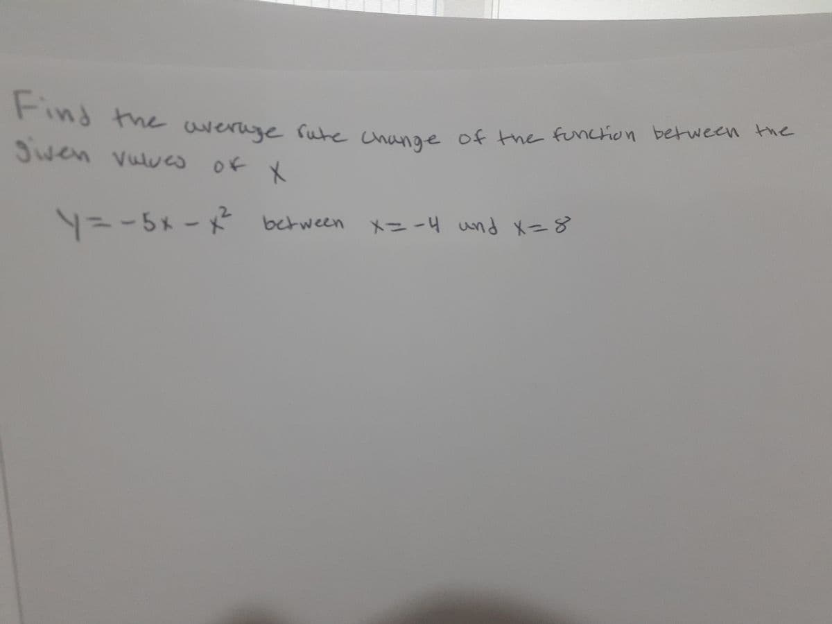 Find the average rate change of the function between the
given valves
X
y=-5x - x² between
between x = -4
X=-4 und x=8