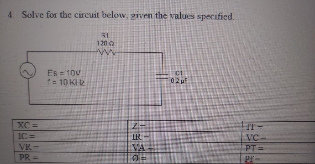 4. Solve for the circuit below, given the values specified.
XC=
IC=
VR=
PR=
Es = 10V
f = 10 KHz
R1
ww
Z=
IR =
VA=
0
C1
0.2 μF
IT=
VC=
PT=
Pf=