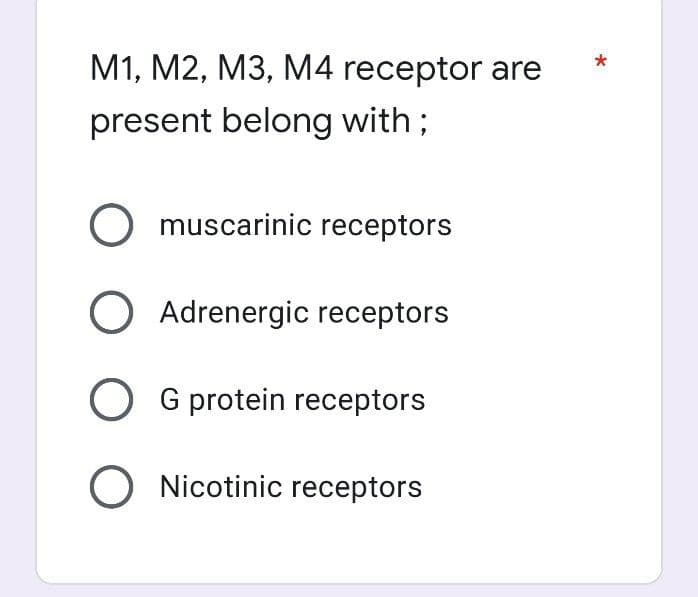 M1, M2, M3, M4 receptor are
present belong with;
O muscarinic receptors
O Adrenergic receptors
OG protein receptors
O Nicotinic receptors
*