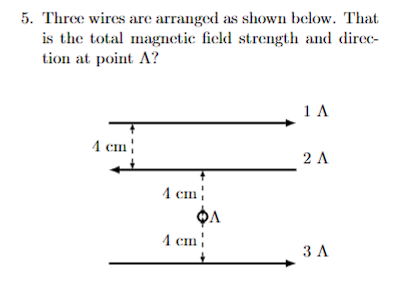 5. Three wires are arranged as shown below. That
is the total magnetic field strength and direc-
tion at point A?
4 cm
4 cm!
4 cm
1 A
2 A
3 A