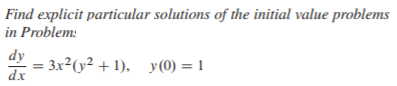 Find explicit particular solutions of the initial value problems
in Problem:
= 3x²(y² + 1), y (0) = 1
dx
dy
