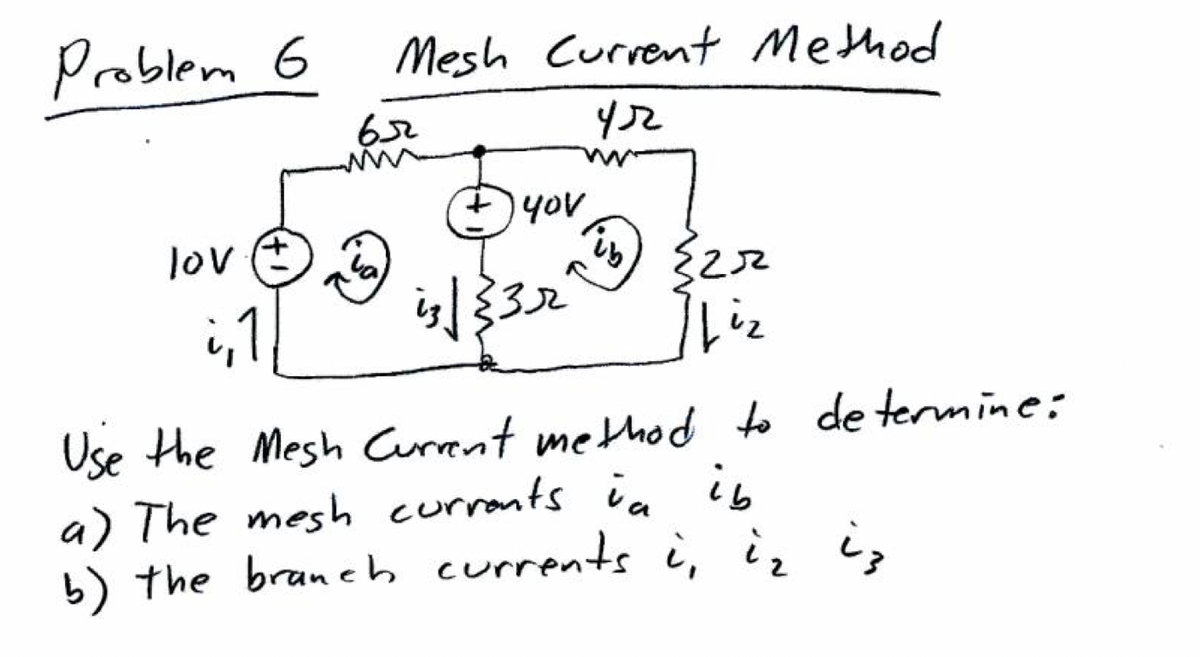 Problem 6
lov
i, 1
Mesh Current Method
yr
652
yov
is √ {322²²
3r
ib) (22
ईटर
Liz
Use the Mesh Current method to determine:
a) The mesh currents in in
b) the branch currents i, iz is