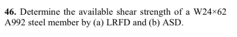 46. Determine the available shear strength of a W24×62
A992 steel member by (a) LRFD and (b) ASD.
