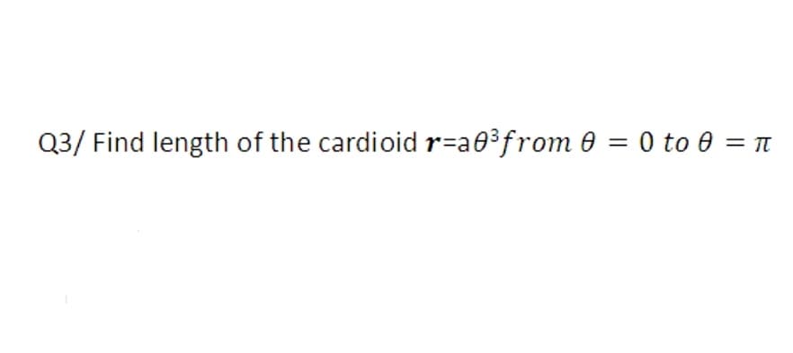 Q3/ Find length of the cardioid r=a0³from 0 = 0 to 0 = t
%3D
