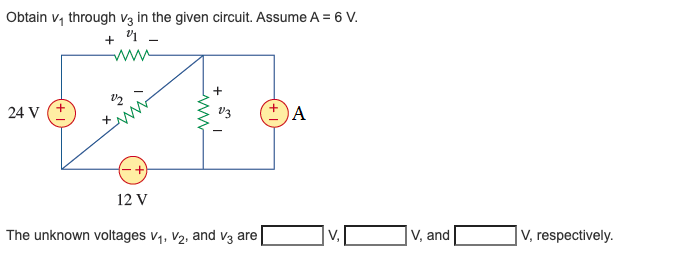 Obtain v, through v3 in the given circuit. Assume A = 6 V.
+ '1
ww
24 V
vz
A
12 V
The unknown voltages v1, V2, and v3 are
V,
V, and
V, respectively.
