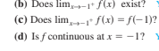 (b) Does lim,-1 f(x) exist?
(c) Does lim,- f(x) = f(-1)?
(d) Is f continuous at x = -1?
