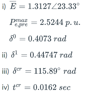i) E= 1.3127/23.33°
= 2.5244 p. u.
e,pre
8⁰ = 0.4073 rad
ii) 8¹ = 0.44747 rad
iii) Ser = 115.89° rad
iv) ter = 0.0162 sec