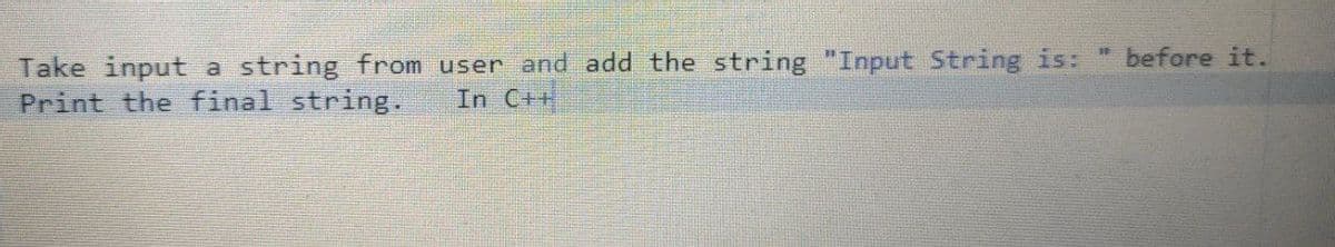 Take input a string from user and add the string "Input String is: " before it.
Print the final string.
In C++
