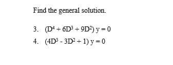 Find the general solution.
3. (D+ + 6D? + 9D') y = 0
4. (4D - 3D? + 1) y = 0
