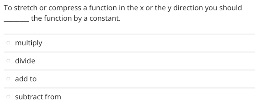 To stretch or compress a function in the x or the y direction you should
the function by a constant.
o multiply
o divide
o add to
O subtract from