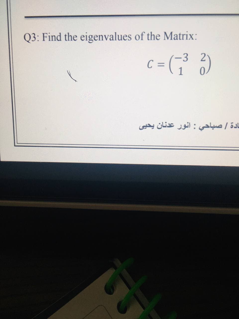 Q3: Find the eigenvalues of the Matrix:
C =
3
21
1
ادة / صباحي : انور عدنان یحیی
