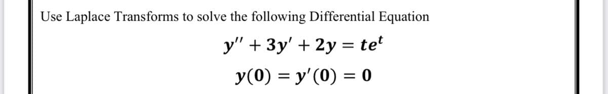 Use Laplace Transforms to solve the following Differential Equation
y" + 3y' + 2y = te'
y(0) = y'(0) = 0
I|
