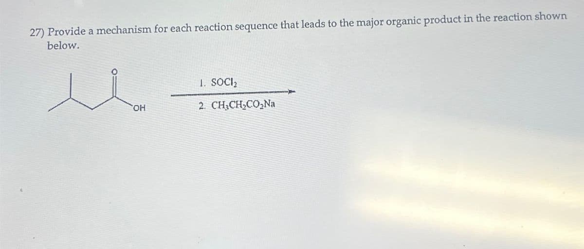 27) Provide a mechanism for each reaction sequence that leads to the major organic product in the reaction shown
below.
u
1. SOCI₂
OH
2. CH3CH2CO₂Na