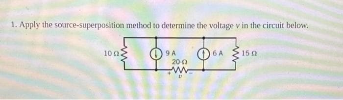 1. Apply the source-superposition method to determine the voltage v in the circuit below.
1002
9 A
20-22
6 A
15 2