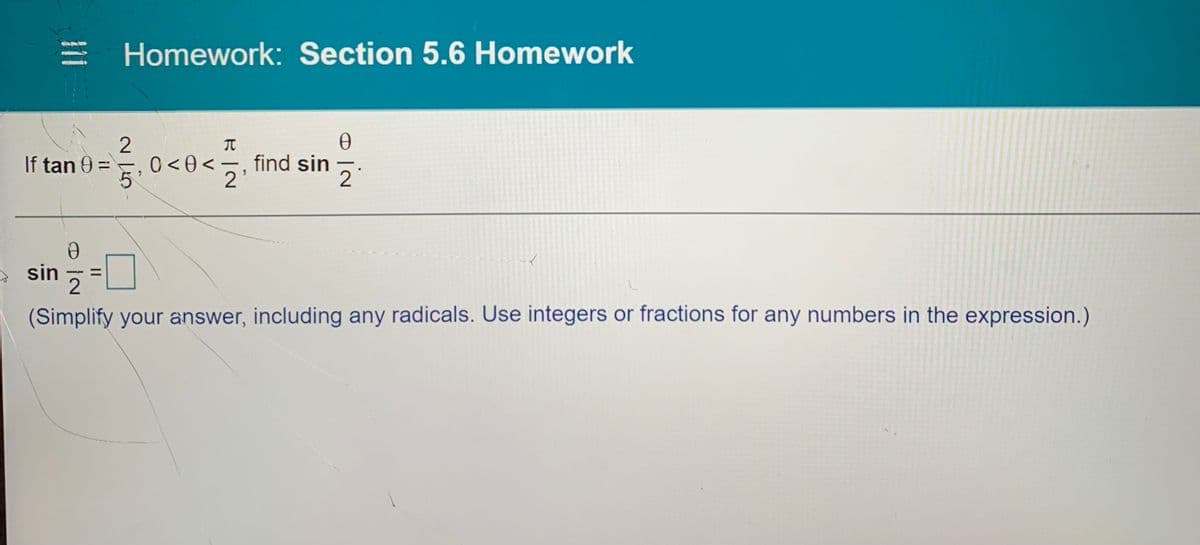 = Homework: Section 5.6 Homework
If tan 9 = 5
0 <0<
2
find sin
sin
2
(Simplify your answer, including any radicals. Use integers or fractions for any numbers in the expression.)
