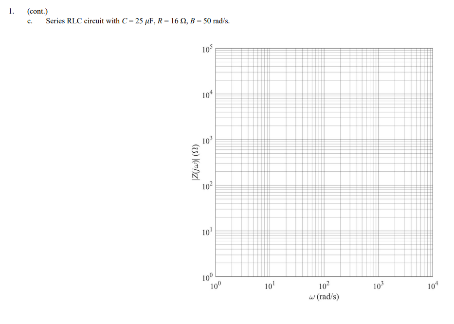 1.
(cont.)
Series RLC circuit with C= 25 µF, R= 16 Q, B = 50 rad/s.
c.
105
104
10
102
10'
10.
100
10'
102
w (rad/s)
103
104
(U) (m)Z|
